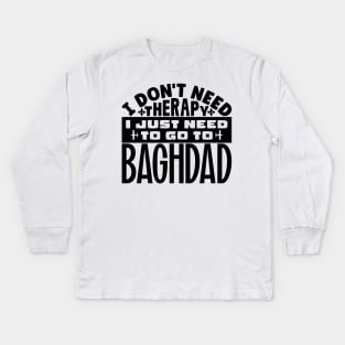 I don't need therapy, I just need to go to Baghdad Kids Long Sleeve T-Shirt